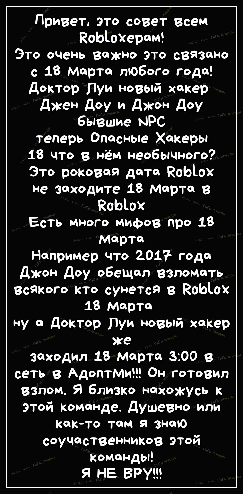 Привет это совет всем ЕоЫОХером Это очень важно это свЯзоно с 18 Марта любого года доктор Луи новый хакер джен доу и джон доу бывшие МРС теперь Опасные Хакеры 18 что в нём необычного Это роковая дето ВоЫох не заходите 18 Марта 3 КоЫох Есть много мифов про 18 Марта Например что 201 года Джон Доу обещол взломать всякого кто сунетсЯ в ВоЫох 18 Мортон ну а Доктор Луи новый хакер ке заходил 18 Марта 31