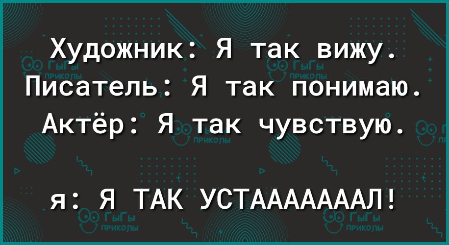 Художник Я так вижу Писатель Я так понимаю Актёр Я так чувствую я Я ТАК УСТАААААААЛ