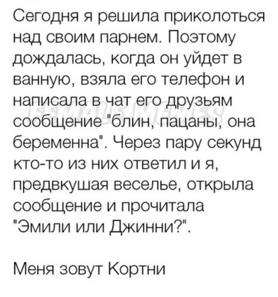 Сегодня я решила приколоться над своим парнем Поэтому дождалась когда он  уйдет в ванную взяла его телефон и написала в чат его друзьям сообщение  блин пацаны она беременна Через пару секунд кто