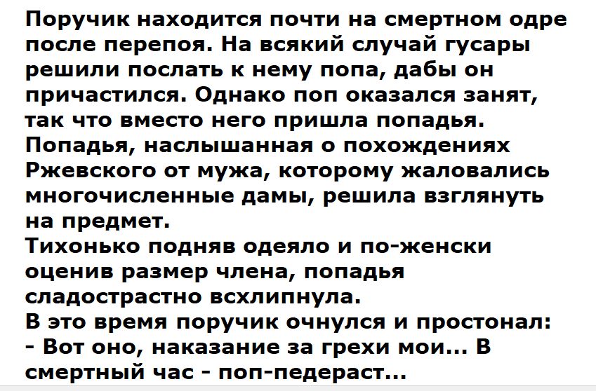 Поручик находится почти на смертном одре после перепоя На всякий случай гусары решили послать к нему попа дабы он причастился Однако поп оказался занят так что вместо него пришла попадья Попадья наслышанная о похождениях Ржевского от мужа которому жаловались многочисленные дамы решила взглянуть на предмет Тихонько подняв одеяло и по женски оценив размер члена попадья сладострастно всхлипнула В это