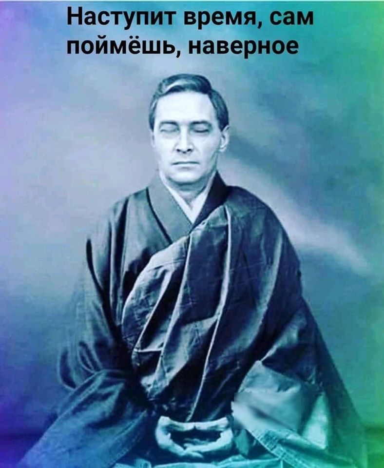 Наступит время сам поймёшь наверное