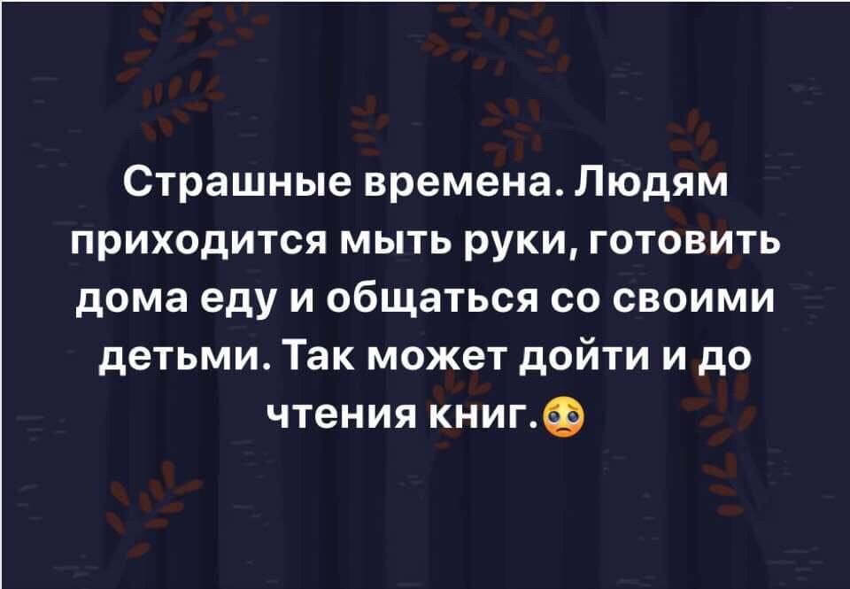 Страшные времена Людям приходится мыть руки готовить дома еду и общаться со своими детьми Так может дойти и до чтения книг