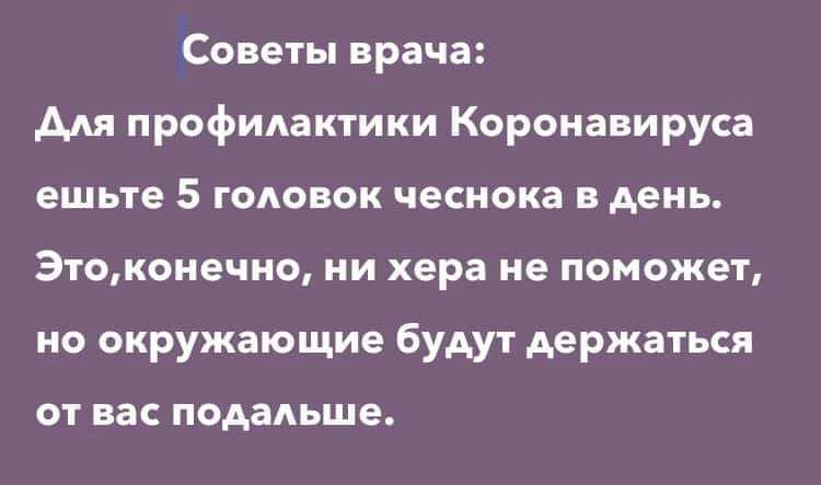 Советы врача для профидактики Коронавируса ешьте 5 головок чеснока в день Этоконечно ни хера не поможет но окружающие будут держаться ОТ ВЭС подадьше
