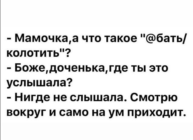 Мамочкаа что такое бать колотить Божедоченькагде ты это услышала Нигде не слышала Смотрю вокруг и само на ум приходит