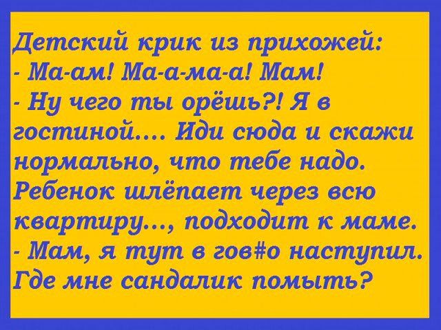 Детский крик из прихожей Ма ам Ма а ма а Мам Ну чего ты орёшь Я в гостиной Иди сюда и скажи нормально что тебе надо Ребенок ишёпает через всю квартиру подходит к маме Мам я тут в гово наступил Где мне сандалик помыть