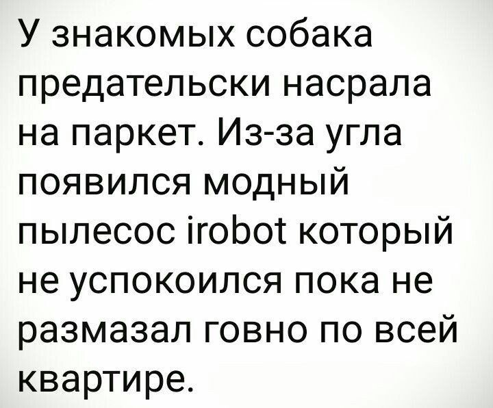 У знакомых собака предательски насрала на паркет Из за угла появился модный пылесос ігоЬот который не успокоился пока не размазал говно по всей квартире