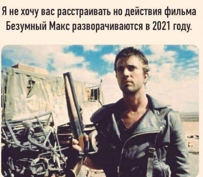 Я не хочу вас расстраивать на действия фильма Безумный Макс разворачиваются в 2021 году