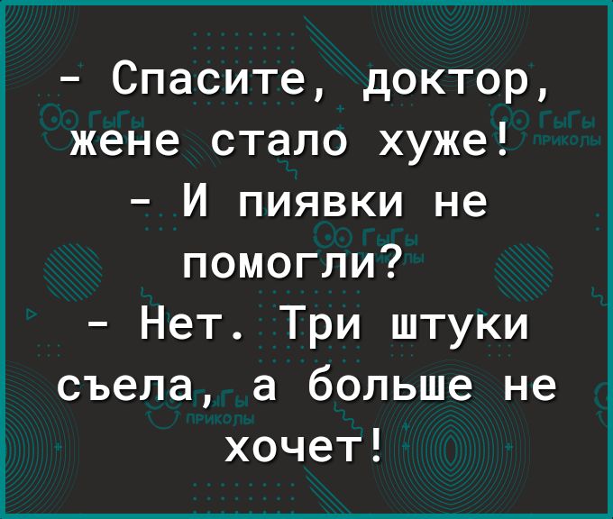 Спасите доктор жене стало хуже И пиявки не помогли Нет Три штуки съела а больше не хочет