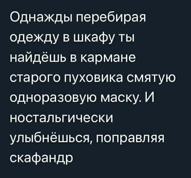 Однажды перебирая одеждувцжафуты найдёшьвкармане старогопуховикасмятую одноразовукэмаскуИ ностальгически улыбнёцшсяпоправляя скафандр