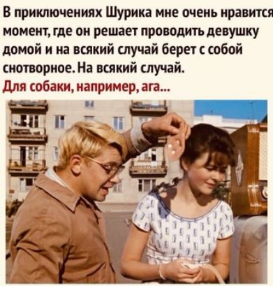 В приключениях Шурика мне очень правит монет где он решает проводки девушку домой и на всякий случай берет собой потрясен всякий слу ий для собакинапримерага