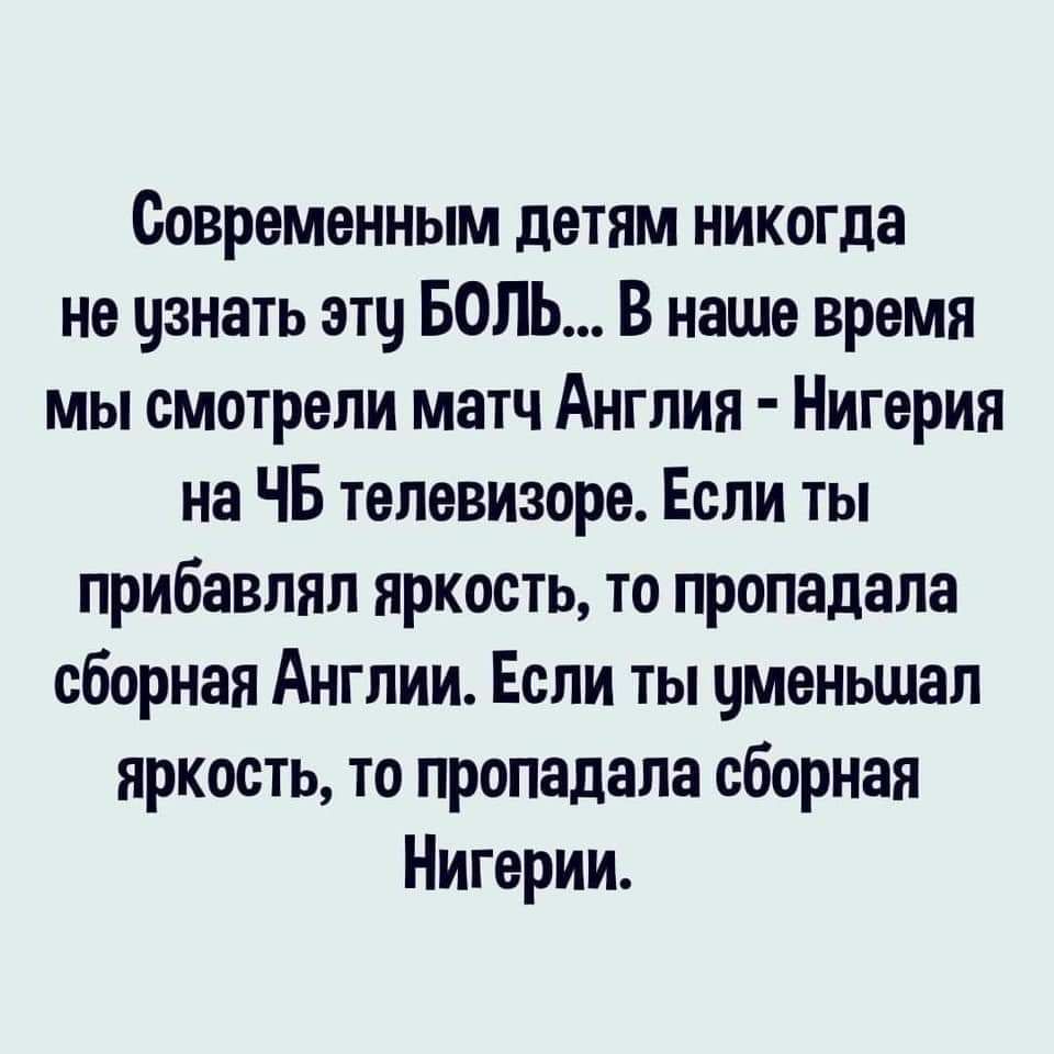 Современным детям никогда не узнать эту БОЛЬ В наше время мы смотрели матч Англия Нигерия на ЧБ телевизоре Если ты прибавлял яркость то пропадала сборная Англии Если ты уменьшал яркость то пропадала сборная Нигерии