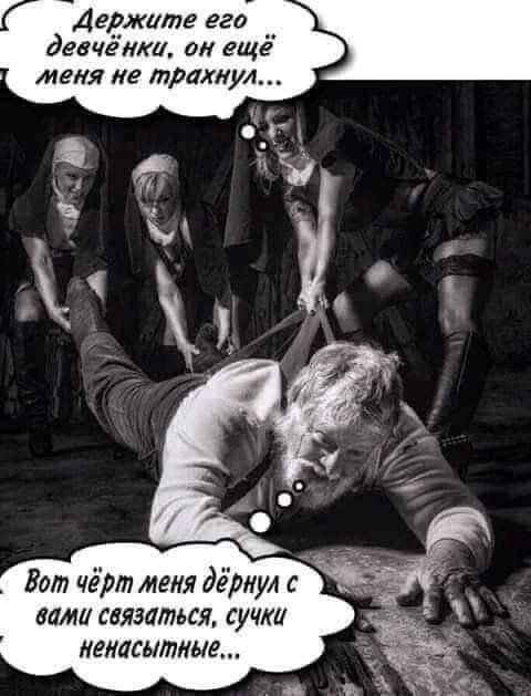 Г Держите его девченки 0 ЕЩё _ МЕНЯ ИЕ трахнул Бот чёрт меня дёрнул вами связаться сучки ненасытные