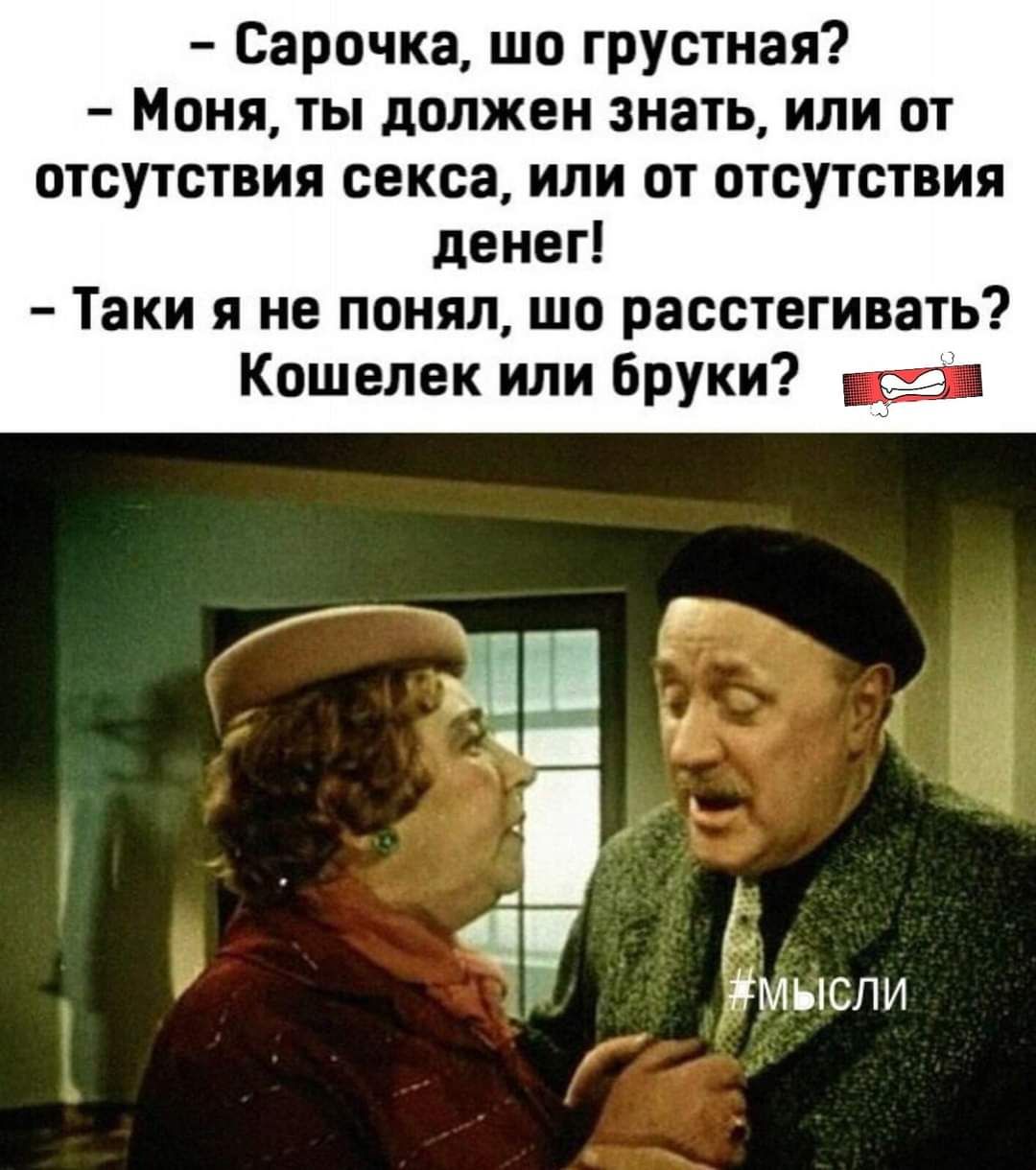 Сарочка шо грустная Моня ты должен знать или от отсутствия секса или от отсутствия денег Таки я не понял шо расстегивать Кошелек или бруки 11 мысли