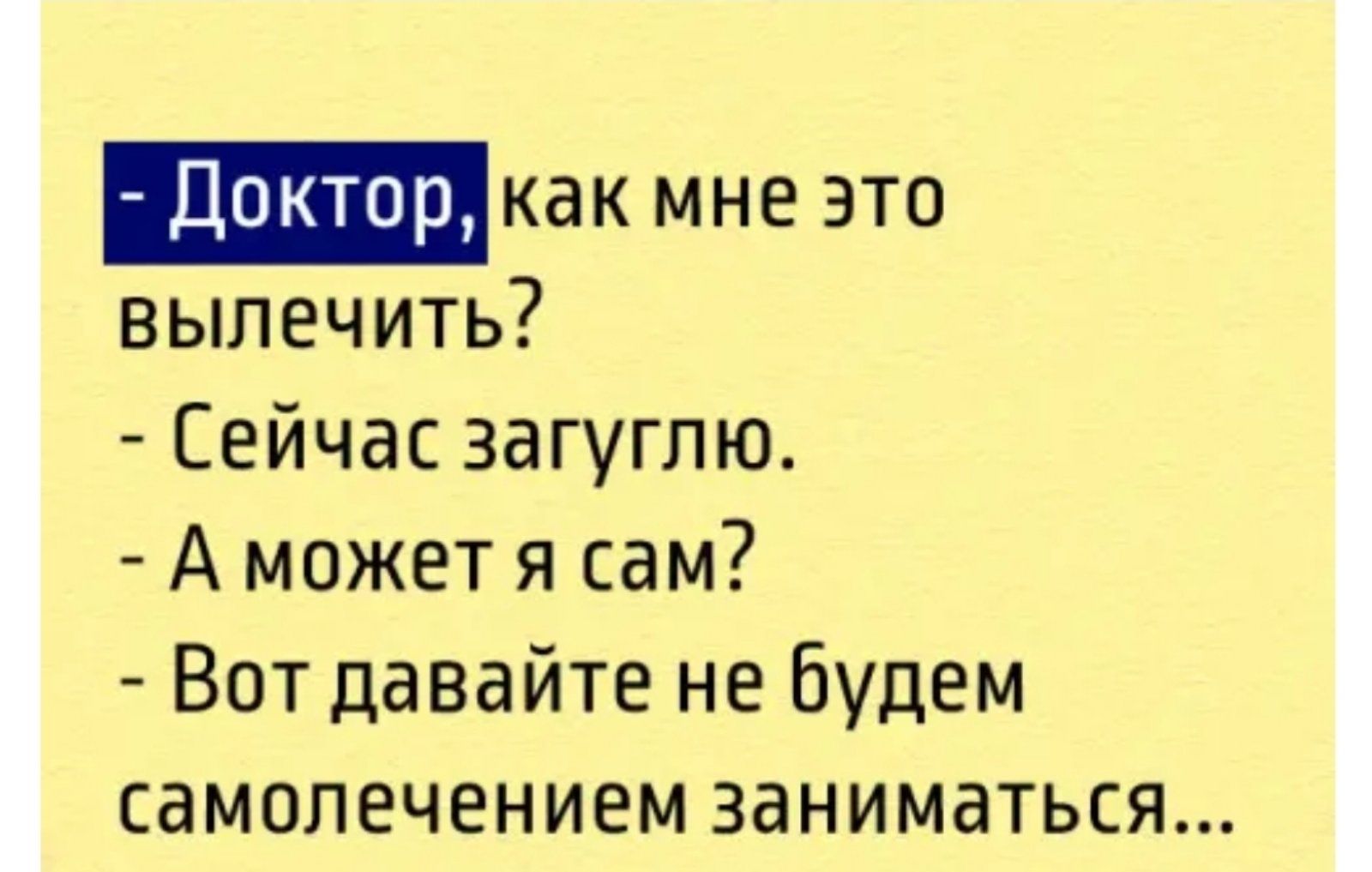 Доктор как мне это вылечить Сейчас загугпю А может я сам Вот давайте не будем самолечением заниматься