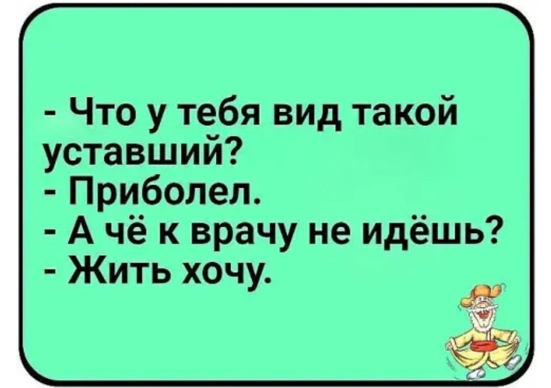 в Что у тебя вид такой уставший Приболел А чё к врачу не идёшь Жить хочу