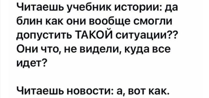 Читаешь учебник истории да блин как они вообще смогли допустить ТАКОЙ ситуации Они что не видели куда все идет Читаешь новости а вот как