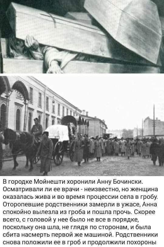 Осматривали ли ее врачи неизвестно но женщина оказалась жива и во время процессии села в гробу Оторопевшие родственники замерли в ужасе Анна спокойно вылезла из гроба и пошла прочь Скорее всего с головой у нее было не все в порядке поскольку она шла не глядя по сторонам и была сбита насмерть первой же машиной Родственники снова положили ее в гроб и продолжили похороны