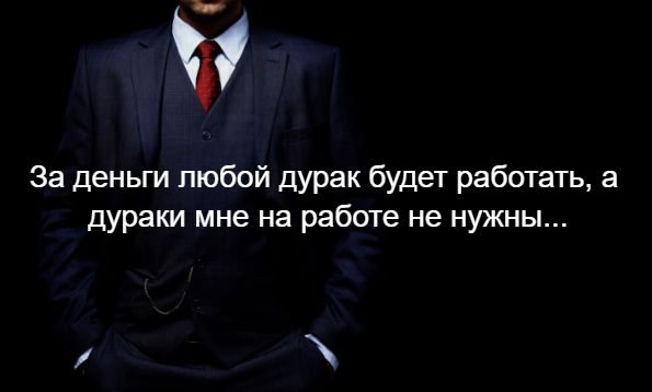31 За деньги любой дурак будет работать а дураки мне на работе не нужны 1