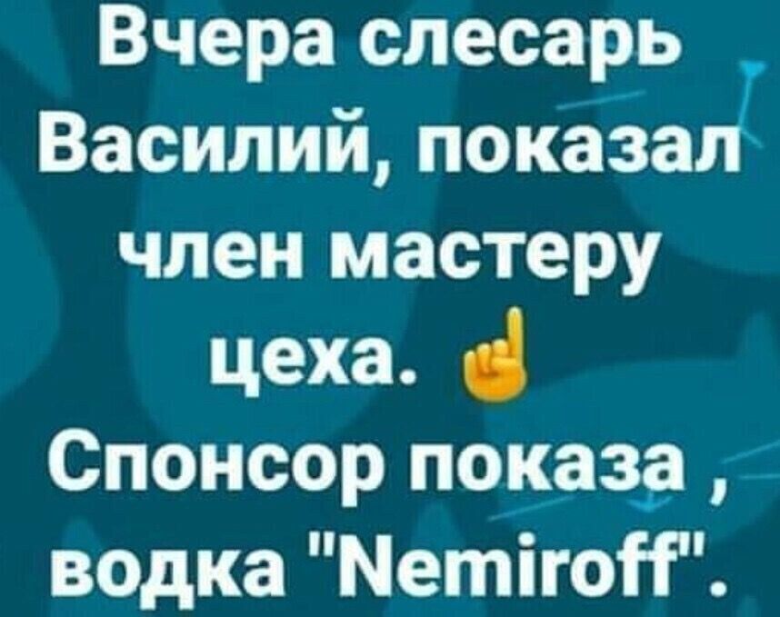 Вчера слесарь Василий показа член мастеру цеха Спонсор показа водка МетігоН