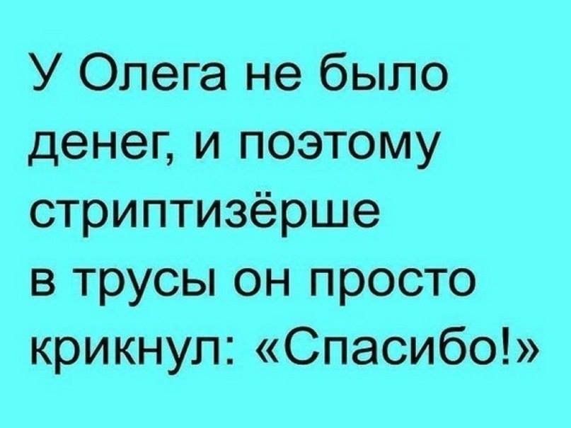 У Олега не было денег и поэтому стриптизёрше в трусы он просто крикнул Спасибо