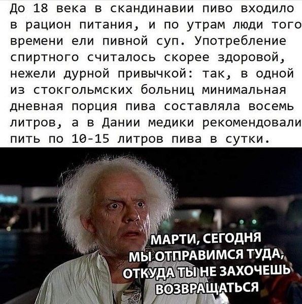 До 18 века в скандинавии пиво входило в рацион питания и по утрам люди того времени ели пивной суп Употребление спиртного считалось скорее здоровой нежели дурной привычкой так в одной из стокгольмских больниц минимальная дневная порция пива составляла восемь литров а В Дании МЕДИКИ рекомендовали ПИТЬ ПО 1615 ЛИТРОВ пива В СУТКИ МАРТИ свгодня мы дтпгдвимся тудА_ _ тЁі нв 3Ахочвшы ВФЗВРА АТЬСЯ _іЁА
