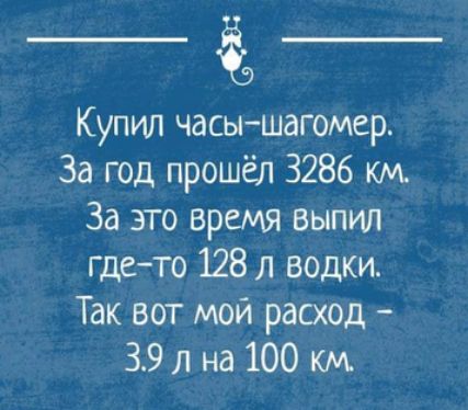 Купил часы шагомер За год прошёл 3286 км За это время выпил гдето 128 л водки Так вот мой расход 39 л на 100 км