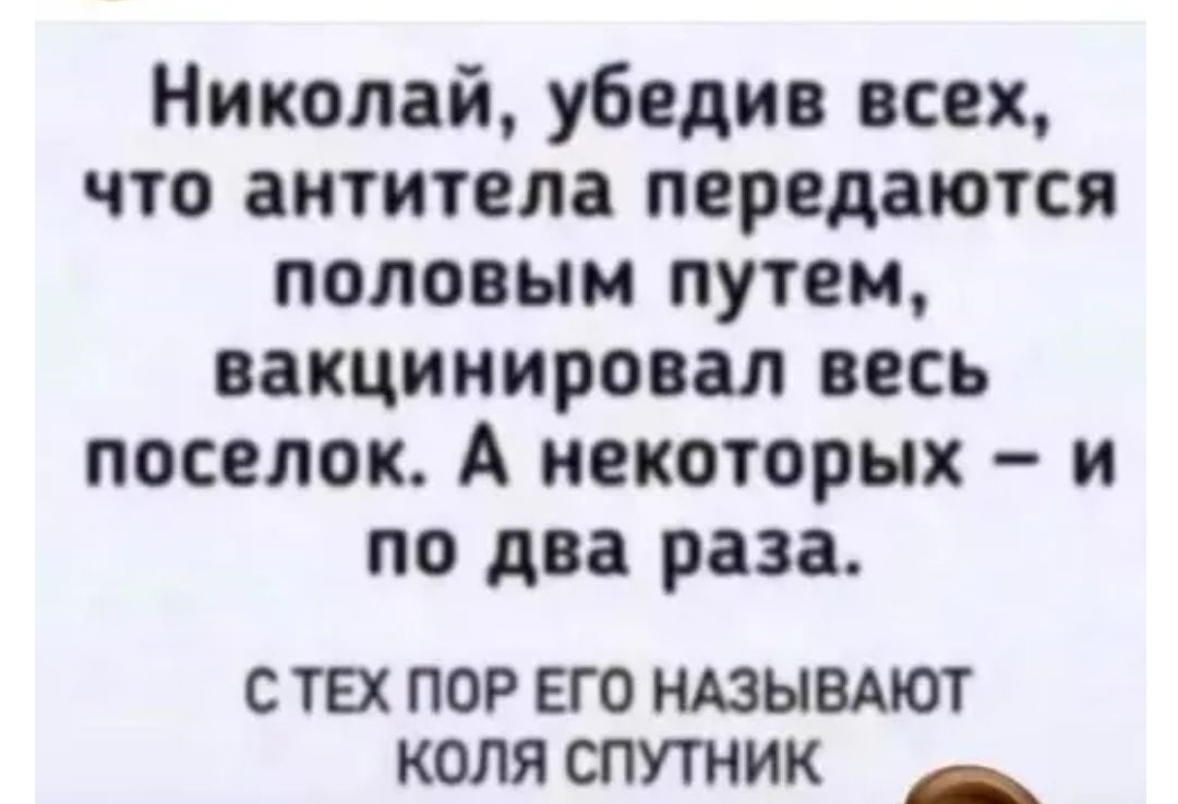 Николай убедив всех что антитела передаются половым путем вакцинировая весь поселок А некоторых и по два раза с тех пор его НАЗЫВАЮТ коля спутник _