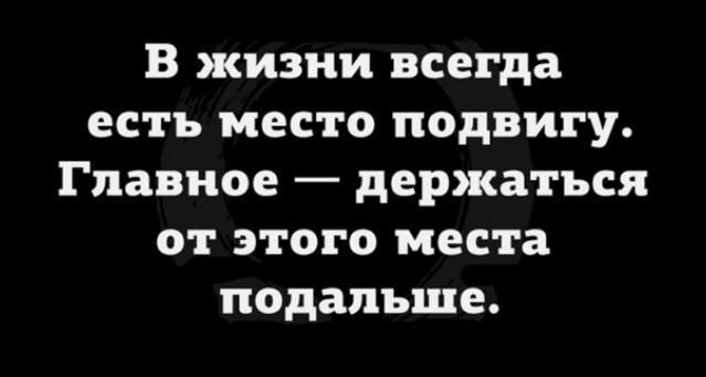 В жизни всегда есть место подвигу Главное держаться от этого места подальше