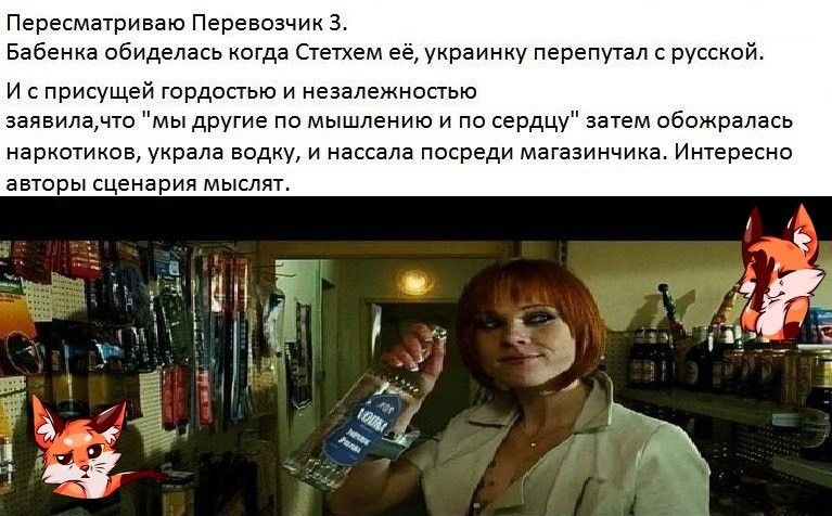 Пересматриваю Перевозчик 3 Бабенка обиделась когда Стетхем её украинку перепутал с русской И с присущей гордостью и незалежностыо ваявилачто мы другие по мышлению и по сердцу затем обожралась наркотиков украла водку и нассала посреди магазинчика Интересно авторы сценария мыслят