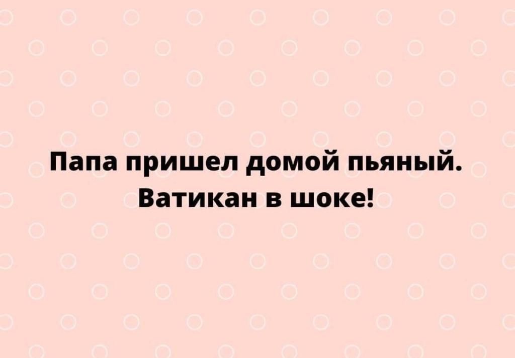 Папа пришел домой пьяный Ватикан в шоке