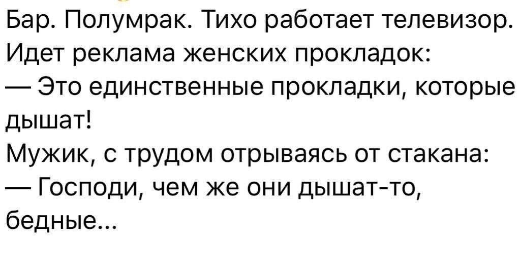 Бар. Полумрак. Тихо работает телевизор. Идет реклама женских прокладок:  это единственные прокладки, которые дышат! Мужик, с трудом отрываясь от стакана:  господи, чем же они дышатто, бедные...
