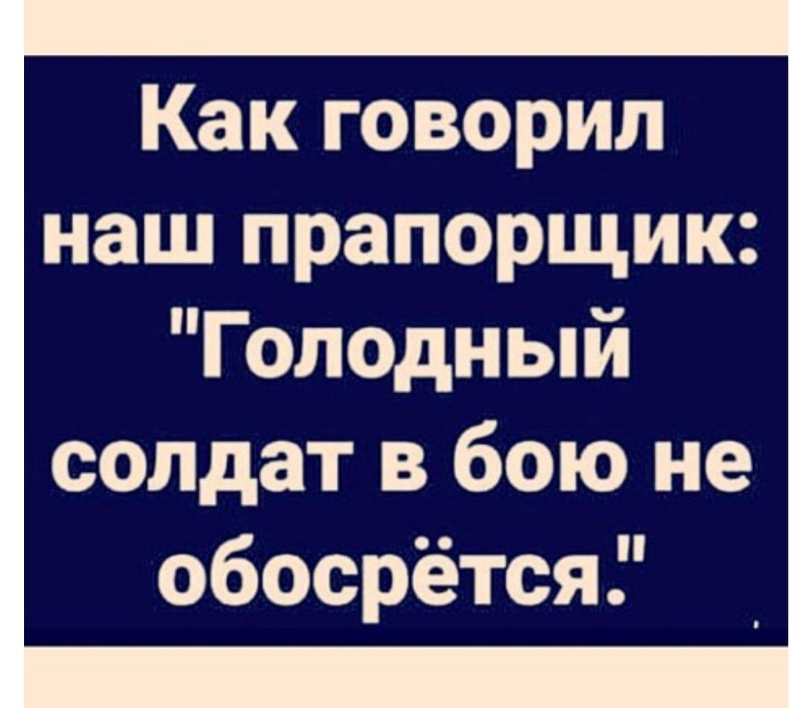 Как говорил наш прапорщик Голодный солдат в бою не обосрётся