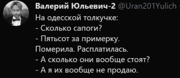 Валерий Юльевич2 ШапЗОПыМсЬ На одесской толкучке Сколько сапоги Пятьсот за примерку Померила Расплатилась А сколько они вообще стоят А я их вообще не продаю