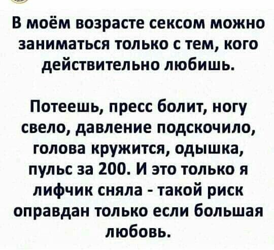 В моём возрасте сексом можно заниматься только с тем кого действительно любишь Потеешь пресс болит ногу свело давление подскочило голова кружится одышка пульс за 200 И это только я лифчик сняла такой риск оправдан только если большая любовь