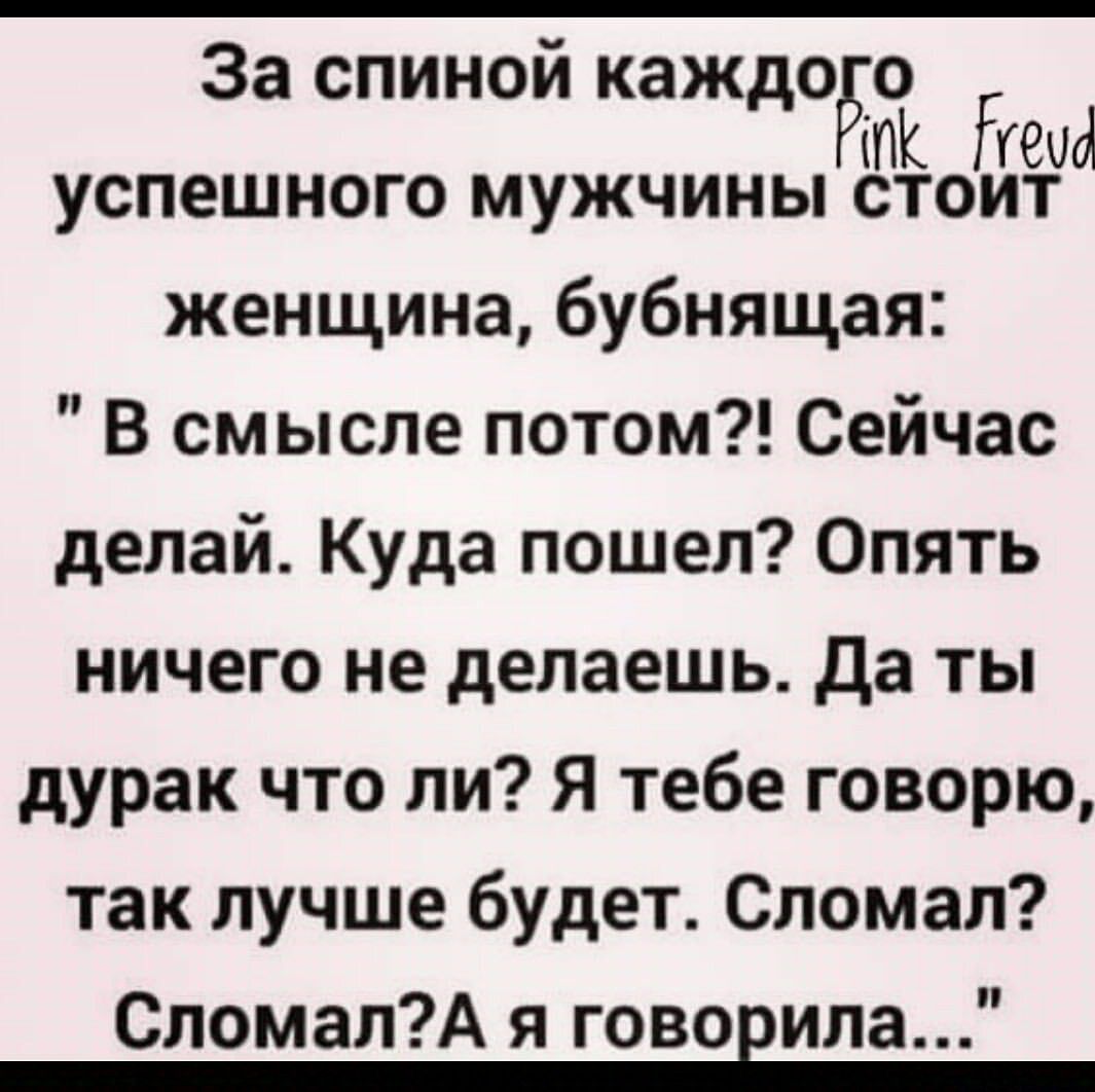 За спиной каждого успешного мужчины женщина бубнящая В смысле потом Сейчас делай Куда пошел Опять ничего не делаешь да ты дурак что ли Я тебе говорю так лучше будет Сломал СломалА я гововила