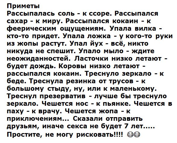 Приметы Рассыпалась соль к ссоре Рассыпался сахар к миру Рассыпался кокаин к феерическим ощущениям Упала вилка кто то придет Упала ложка у кого то руки из жопы растут Упал йух всё никто никуда не спешит Упало мыло ждите неожиданностей Ласточки низко летают будет дождь Коровы низко летают рассыпался кокаин Треснуло зеркало к беде Треснула резинка от трусов к большому стыду ну или к маленькому Тресн
