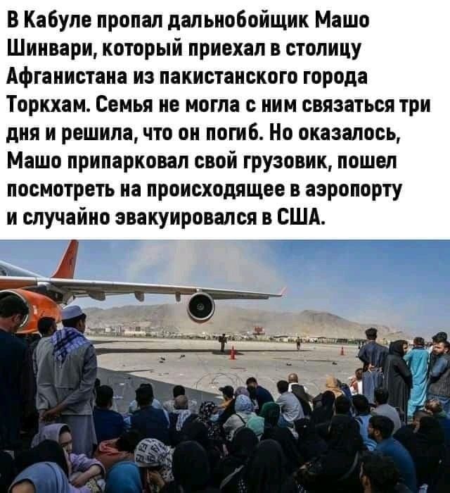 В Кабуле пропал дальнобойщик Машо Шипвари который приехал в столицу Афганистана из пакистанского города Торкхам Семья не могла с ним связаться три дня и решила что он погиб Но оказалось Машо припарковал свой грузовик пошел посмотреть на происходящее в аэропорту и случайно эвакуировался в США