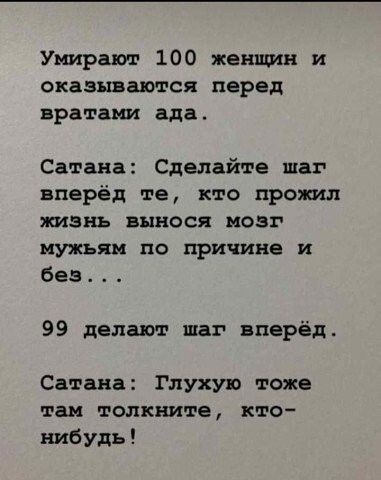Умирают 100 женщин и оказываются перед вратами ада Сатана Сделайте шаг вперёд те кто прожил жизнь вынося мозг мужьяи по причине и без 99 делают шаг вперёд Сатана Глухуп тоже так топкните кто нибудь