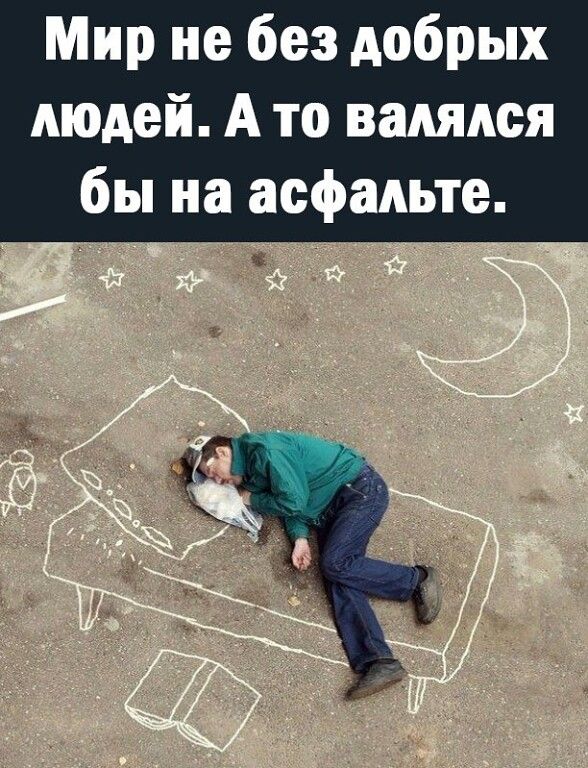 Мир не без добрых людей А то валялся бы на асфальте