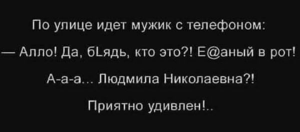 По улице идет мужик с телефоном Аппо Да б_ядь кто это Еаный в рот Ааа Людмила Николаевна Приятно удивлен