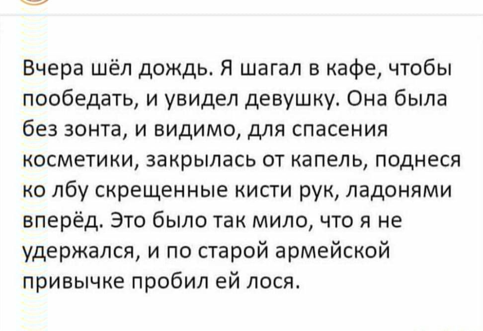 Вчера шёл дождь Я шагал в кафе чтобы пообедать и увидел девушку Она была без зонта и видимо для спасения косметики закрылась от капель поднеся ко лбу скрещенные кисти рук ладонями вперёд Это было так мило что я не удержался и по старой армейской привычке пробил ей лося
