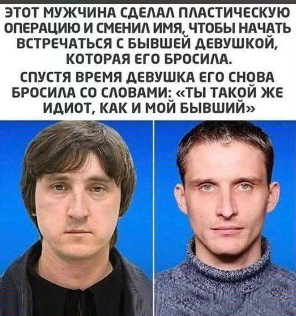 ЭТОТ МУЖЧИНА СДЕААА ПААСТИЧЕСКУЮ ОПЕРАЦИЮ И СМЕНИА ИМЯ__ ЧТОБЫ НАЧАТЬ ВСТРЕЧАТЬСЯ С БЫВШЕИ ДЕВУШКОИ КОТОРАЯ ЕГО БРОСИАА СПУСТЯ ВРЕМЯ дЕВУШКА ЕГО СНОВА БРОСИАА СО САОВАМИ_ТЬ ТАКОИ ЖЕ ИДИОТ КАК И МОИ БЫВШИИ