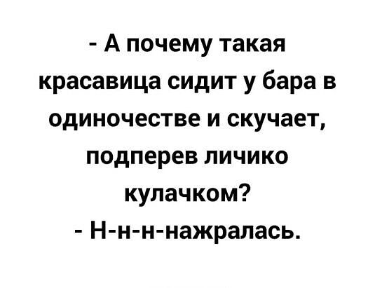 А почему такая красавица сидит у бара в одиночестве и скучает подперев личико кулачком Н н н нажралась
