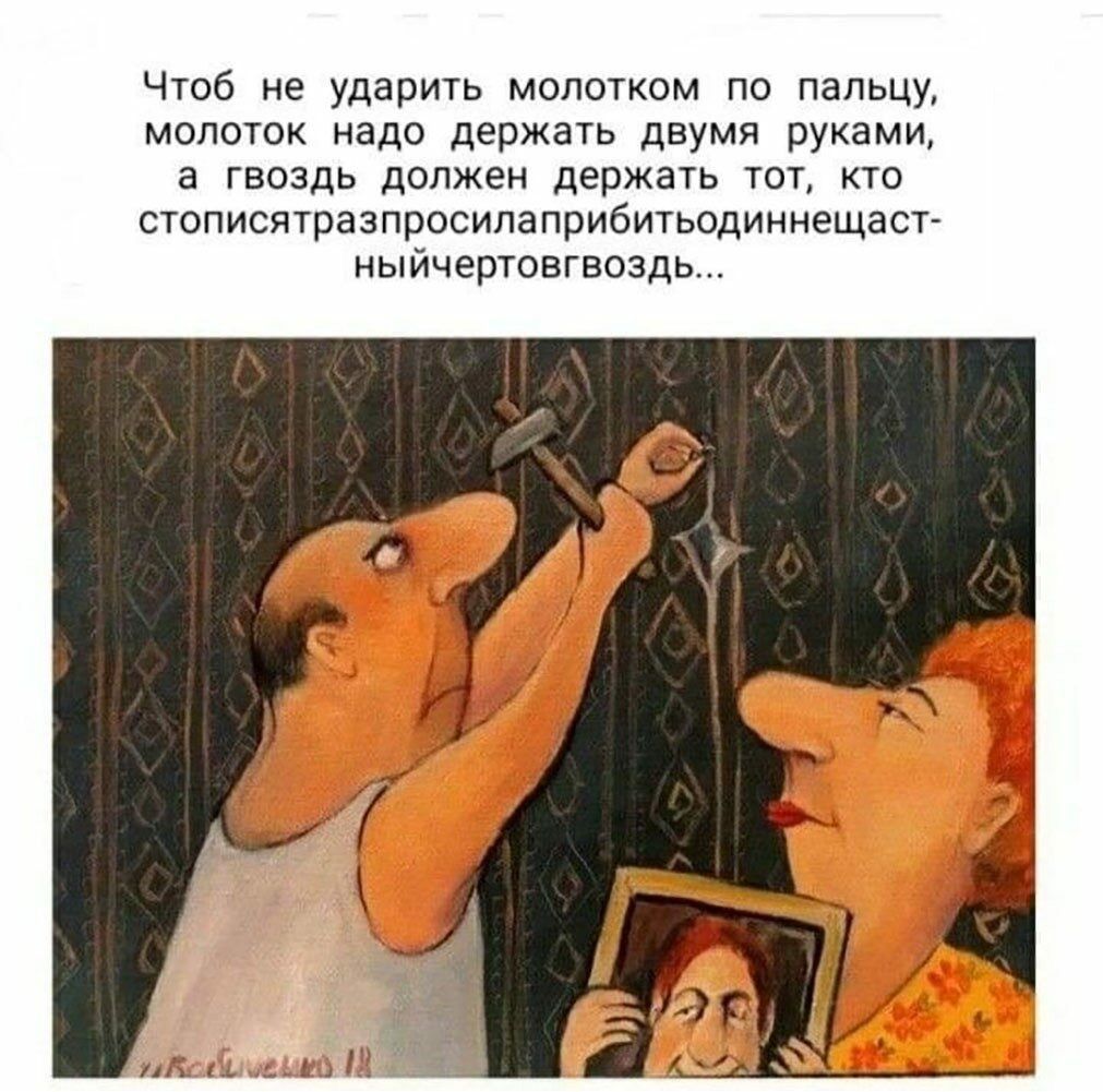 Чтоб не ударить молотком по пальцу молоток надо держать двумя руками а гвоздь должен держать тот кто стописятразпросилаприбитьодиннещаст ныйчертовгвоздь