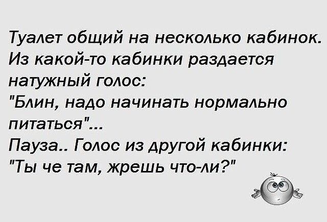 Туалет общий на несколько кабинок Из какой то кабинки раздается натужный голос Блин надо начинать нормально питаться Пауза Голос из другой кабинки Ты че там жрешь что ли