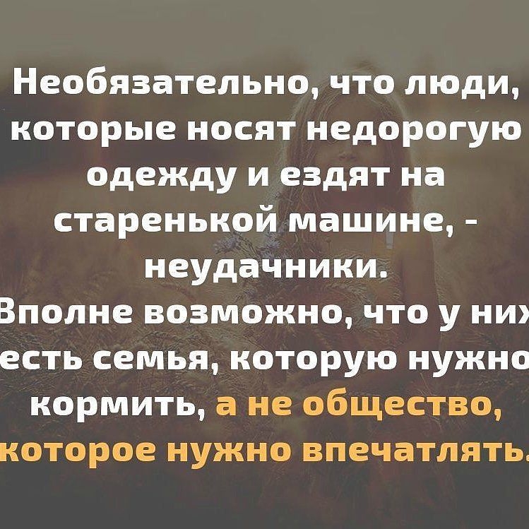Необязательно что люди которые носят недорогую одежду и ездят на старенькой машине неудачники Вполне возможно что у ни есть семья которую нужно кормить а не общество которое нужно впечатлять