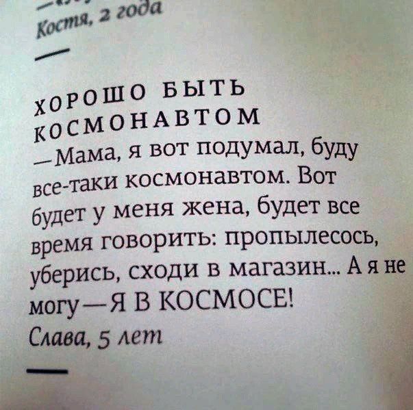 х 0 Р 0 Ш 0 В Ы Т Ь К о с м 0 Н А в Т О М Мама я вот подумал буду всетаки космонавтом Вот будет у меня жена будет все время говорить пропылесось уберись сходи в магазин А я не могуЯ В КОСМОСЕ Слава 5 лет