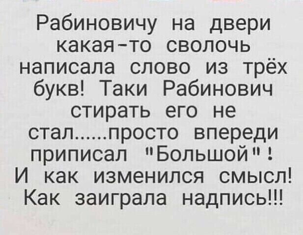 Рабиновичу на двери какаято сволочь написала слово из трёх букв Таки Рабинович стирать его не стал просто впереди приписал Большой И как изменился смысл Как заиграла надпись