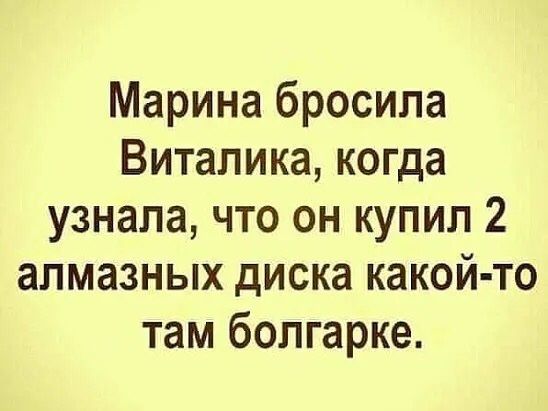 Марина бросила Виталика когда узнала что он купил 2 алмазных диска какой то там болгарке