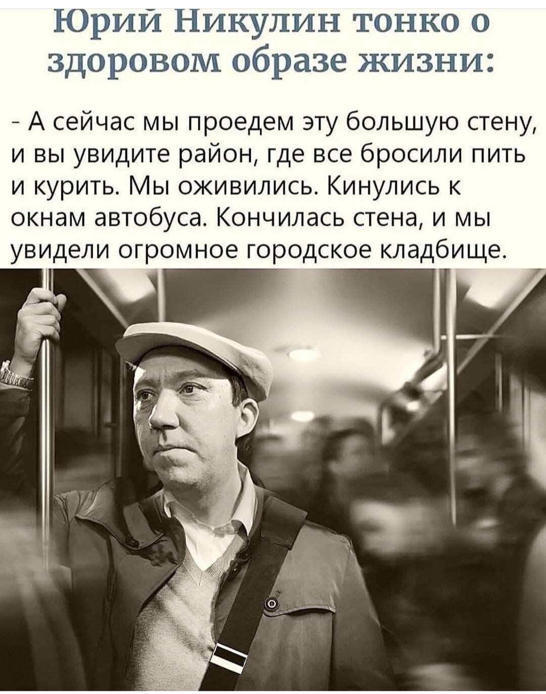 Юрии Никулин тонко о здоровом образе жизни А сейчас мы проедем эту большую стену и вы увидите район где все бросили пить и курить Мы оживились Кинулись к окнам автобуса Кончилась стена и мы увидели огромное городское кладбище